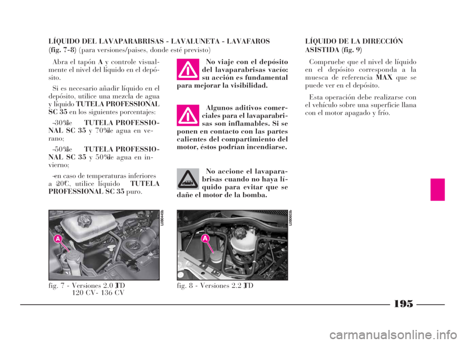 Lancia Phedra 2009 Manual de Empleo y Cuidado (in Spanish) 195
LÍQUIDO DEL LAVAPARABRISAS - LAVALUNETA - LAVAFAROS
(fig. 7-8) (para versiones/paises, donde esté previsto)
Abra el tapón Ay controle visual-
mente el nivel del líquido en el depó-
sito.
Si Lancia Phedra 2009 Manual de Empleo y Cuidado (in Spanish) 195
LÍQUIDO DEL LAVAPARABRISAS - LAVALUNETA - LAVAFAROS
(fig. 7-8) (para versiones/paises, donde esté previsto)
Abra el tapón Ay controle visual-
mente el nivel del líquido en el depó-
sito.
Si