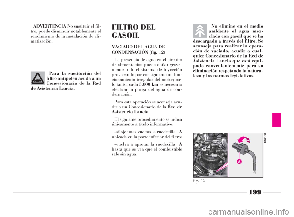 Lancia Phedra 2009 Manual de Empleo y Cuidado (in Spanish) 199
ADVERTENCIANo sustituir el fil-
tro, puede disminuir notablemente el
rendimiento de la instalación de cli-
matización.FILTRO DEL
GASOIL
VACIADO DEL AGUA DE
CONDENSACIÓN (fig. 12)
La presencia d Lancia Phedra 2009 Manual de Empleo y Cuidado (in Spanish) 199
ADVERTENCIANo sustituir el fil-
tro, puede disminuir notablemente el
rendimiento de la instalación de cli-
matización.FILTRO DEL
GASOIL
VACIADO DEL AGUA DE
CONDENSACIÓN (fig. 12)
La presencia d