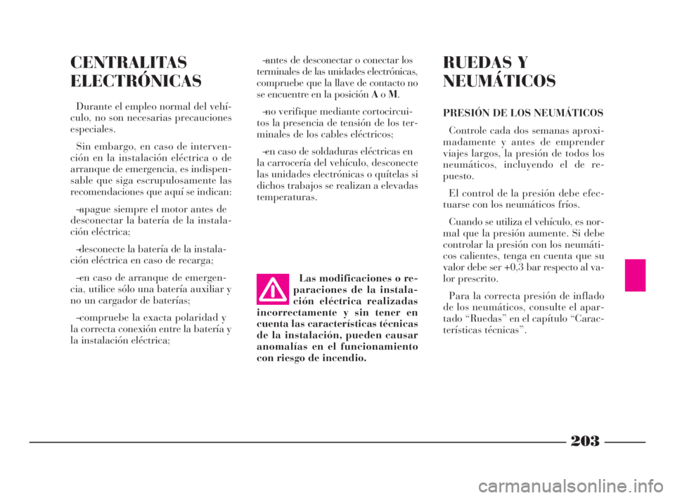 Lancia Phedra 2009 Manual de Empleo y Cuidado (in Spanish) 203
CENTRALITAS
ELECTRÓNICAS
Durante el empleo normal del vehí-
culo, no son necesarias precauciones
especiales.
Sin embargo, en caso de interven-
ción en la instalación eléctrica o de
arranque d Lancia Phedra 2009 Manual de Empleo y Cuidado (in Spanish) 203
CENTRALITAS
ELECTRÓNICAS
Durante el empleo normal del vehí-
culo, no son necesarias precauciones
especiales.
Sin embargo, en caso de interven-
ción en la instalación eléctrica o de
arranque d