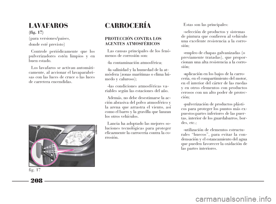 Lancia Phedra 2009 Manual de Empleo y Cuidado (in Spanish) 208
LAVAFAROS
(fig. 17)
(para versiones/paises,
donde esté previsto)
Controle periódicamente que los
pulverizadores estén limpios y en
buen estado.
Los lavafaros se activan automáti-
camente, al Lancia Phedra 2009 Manual de Empleo y Cuidado (in Spanish) 208
LAVAFAROS
(fig. 17)
(para versiones/paises,
donde esté previsto)
Controle periódicamente que los
pulverizadores estén limpios y en
buen estado.
Los lavafaros se activan automáti-
camente, al