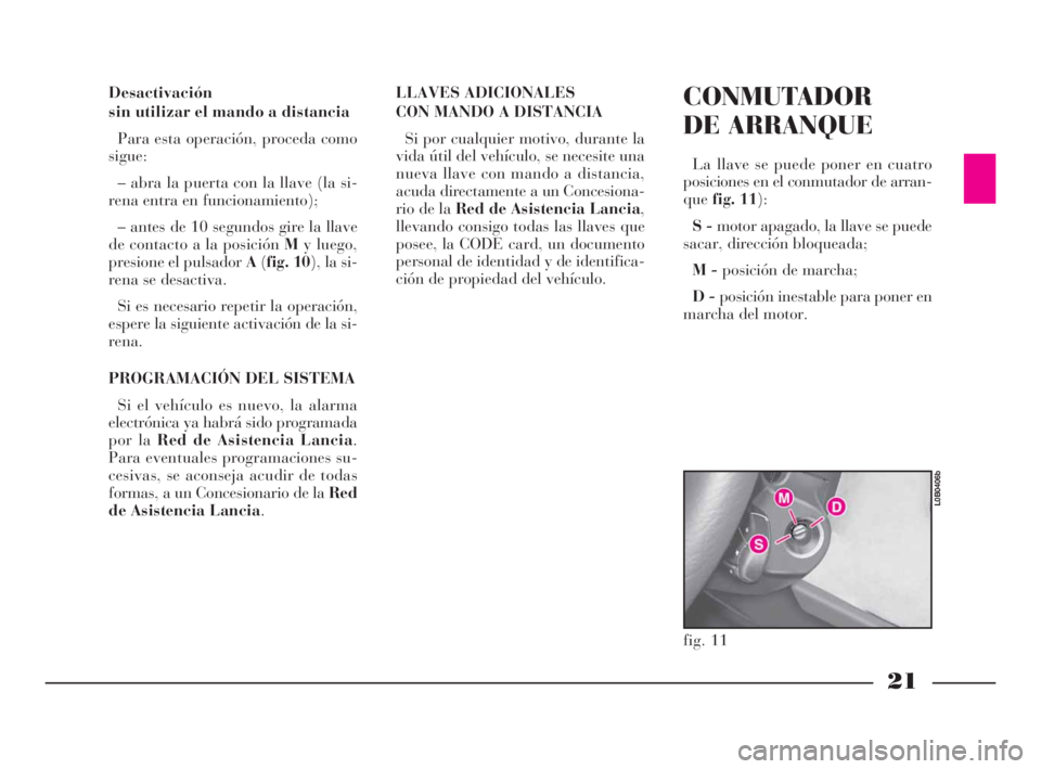 Lancia Phedra 2009 Manual de Empleo y Cuidado (in Spanish) 21
Desactivación
sin utilizar el mando a distancia
Para esta operación, proceda como
sigue:
– abra la puerta con la llave (la si-
rena entra en funcionamiento);
– antes de 10 segundos gire la ll Lancia Phedra 2009 Manual de Empleo y Cuidado (in Spanish) 21
Desactivación
sin utilizar el mando a distancia
Para esta operación, proceda como
sigue:
– abra la puerta con la llave (la si-
rena entra en funcionamiento);
– antes de 10 segundos gire la ll