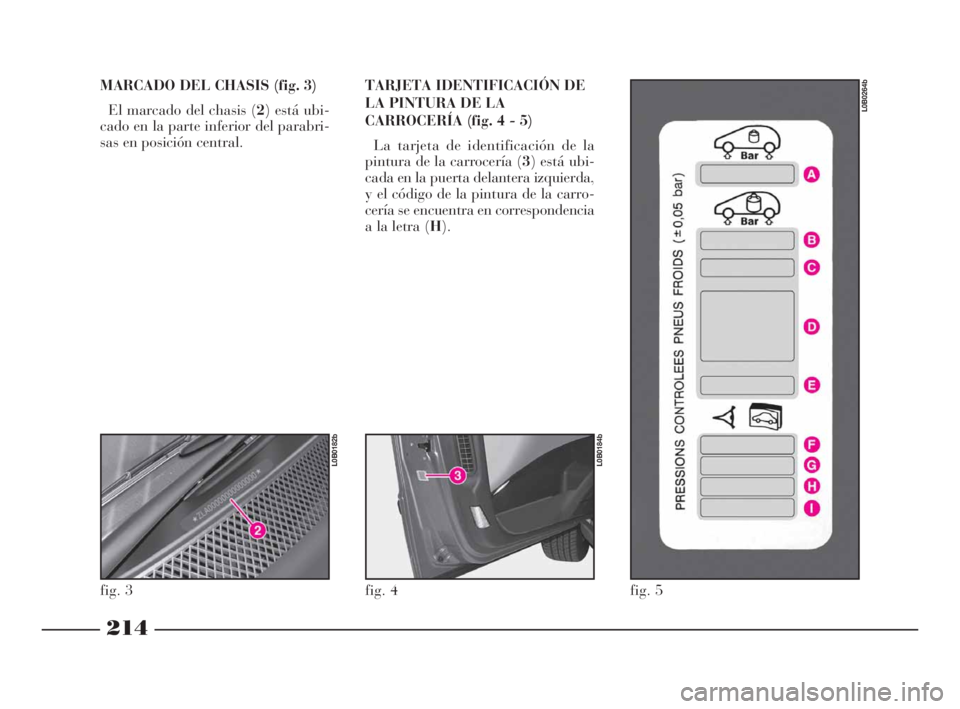 Lancia Phedra 2009  Manual de Empleo y Cuidado (in Spanish) 214
MARCADO DEL CHASIS (fig. 3)
El marcado del chasis (2) está ubi-
cado en la parte inferior del parabri-
sas en posición central.TARJETA IDENTIFICACIÓN DE
LA PINTURA DE LA
CARROCERÍA (fig. 4 - 5
