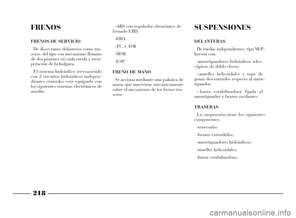 Lancia Phedra 2009 Manual de Empleo y Cuidado (in Spanish) 218
FRENOS
FRENOS DE SERVICIO
De disco tanto delanteros como tra-
seros, del tipo con mecanismo flotante
de dos pistones en cada rueda y recu-
peración de la holgura.
El sistema hidráulico servoasis Lancia Phedra 2009 Manual de Empleo y Cuidado (in Spanish) 218
FRENOS
FRENOS DE SERVICIO
De disco tanto delanteros como tra-
seros, del tipo con mecanismo flotante
de dos pistones en cada rueda y recu-
peración de la holgura.
El sistema hidráulico servoasis