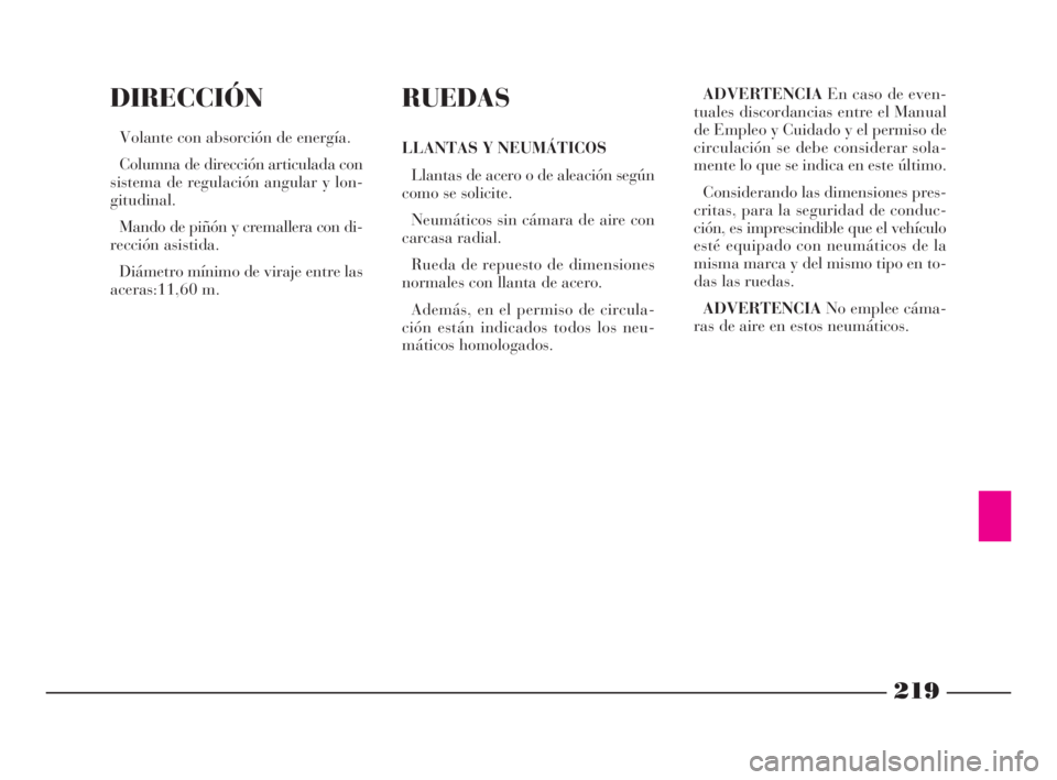 Lancia Phedra 2009 Manual de Empleo y Cuidado (in Spanish) 219
DIRECCIÓN
Volante con absorción de energía.
Columna de dirección articulada con
sistema de regulación angular y lon-
gitudinal.
Mando de piñón y cremallera con di-
rección asistida.
Diáme Lancia Phedra 2009 Manual de Empleo y Cuidado (in Spanish) 219
DIRECCIÓN
Volante con absorción de energía.
Columna de dirección articulada con
sistema de regulación angular y lon-
gitudinal.
Mando de piñón y cremallera con di-
rección asistida.
Diáme