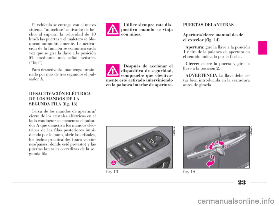 Lancia Phedra 2009 Manual de Empleo y Cuidado (in Spanish) 23
El vehículo se entrega con el nuevo
sistema “autoclose” activado; de he-
cho, al superar la velocidad de 10
km/h las puertas y el maletero se blo-
quean automáticamente. La activa-
ción de l Lancia Phedra 2009 Manual de Empleo y Cuidado (in Spanish) 23
El vehículo se entrega con el nuevo
sistema “autoclose” activado; de he-
cho, al superar la velocidad de 10
km/h las puertas y el maletero se blo-
quean automáticamente. La activa-
ción de l