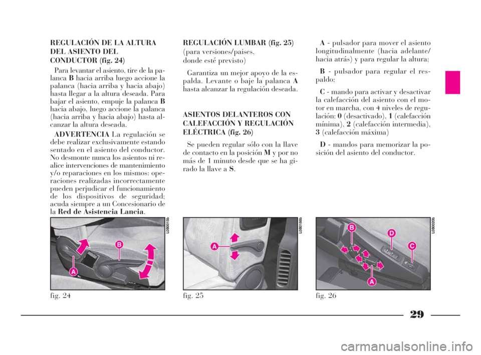 Lancia Phedra 2009 Manual de Empleo y Cuidado (in Spanish) 29
REGULACIÓN LUMBAR (fig. 25)
(para versiones/paises,
donde esté previsto)
Garantiza un mejor apoyo de la es-
palda. Levante o baje la palanca A
hasta alcanzar la regulación deseada.
ASIENTOS DEL Lancia Phedra 2009 Manual de Empleo y Cuidado (in Spanish) 29
REGULACIÓN LUMBAR (fig. 25)
(para versiones/paises,
donde esté previsto)
Garantiza un mejor apoyo de la es-
palda. Levante o baje la palanca A
hasta alcanzar la regulación deseada.
ASIENTOS DEL
