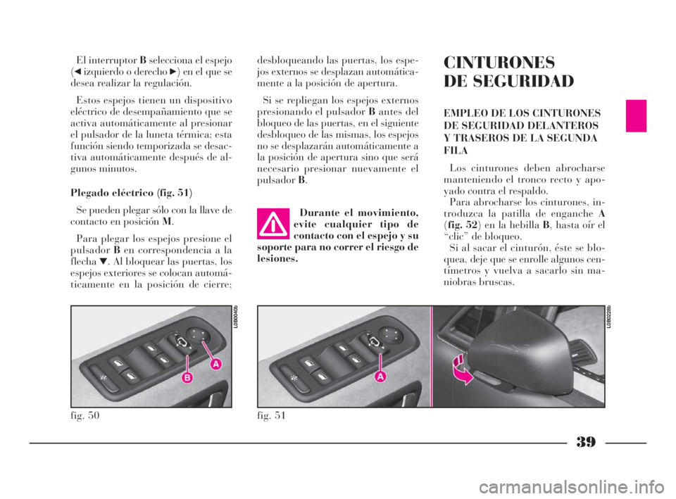 Lancia Phedra 2009 Manual de Empleo y Cuidado (in Spanish) 39
El interruptor Bselecciona el espejo
(
¯izquierdo o derecho ˙) en el que se
desea realizar la regulación.
Estos espejos tienen un dispositivo
eléctrico de desempañamiento que se
activa automá Lancia Phedra 2009 Manual de Empleo y Cuidado (in Spanish) 39
El interruptor Bselecciona el espejo
(
¯izquierdo o derecho ˙) en el que se
desea realizar la regulación.
Estos espejos tienen un dispositivo
eléctrico de desempañamiento que se
activa automá