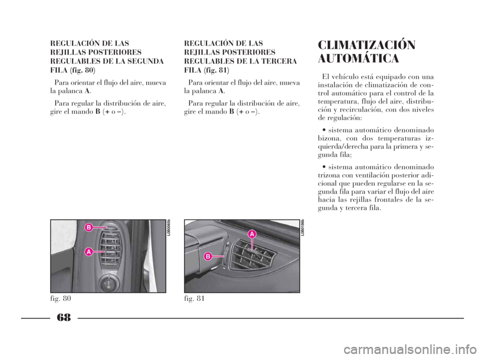 Lancia Phedra 2009 Manual de Empleo y Cuidado (in Spanish) 68
REGULACIÓN DE LAS
REJILLAS POSTERIORES
REGULABLES DE LA SEGUNDA
FILA (fig. 80)
Para orientar el flujo del aire, mueva
la palanca A.
Para regular la distribución de aire,
gire el mando B(+o–).RE Lancia Phedra 2009 Manual de Empleo y Cuidado (in Spanish) 68
REGULACIÓN DE LAS
REJILLAS POSTERIORES
REGULABLES DE LA SEGUNDA
FILA (fig. 80)
Para orientar el flujo del aire, mueva
la palanca A.
Para regular la distribución de aire,
gire el mando B(+o–).RE