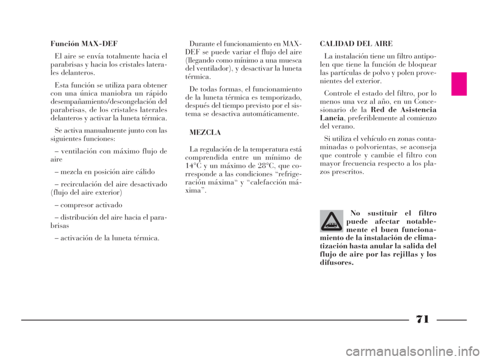 Lancia Phedra 2009 Manual de Empleo y Cuidado (in Spanish) 71
Función MAX-DEF
El aire se envía totalmente hacia el
parabrisas y hacia los cristales latera-
les delanteros.
Esta función se utiliza para obtener
con una única maniobra un rápido
desempañami Lancia Phedra 2009 Manual de Empleo y Cuidado (in Spanish) 71
Función MAX-DEF
El aire se envía totalmente hacia el
parabrisas y hacia los cristales latera-
les delanteros.
Esta función se utiliza para obtener
con una única maniobra un rápido
desempañami