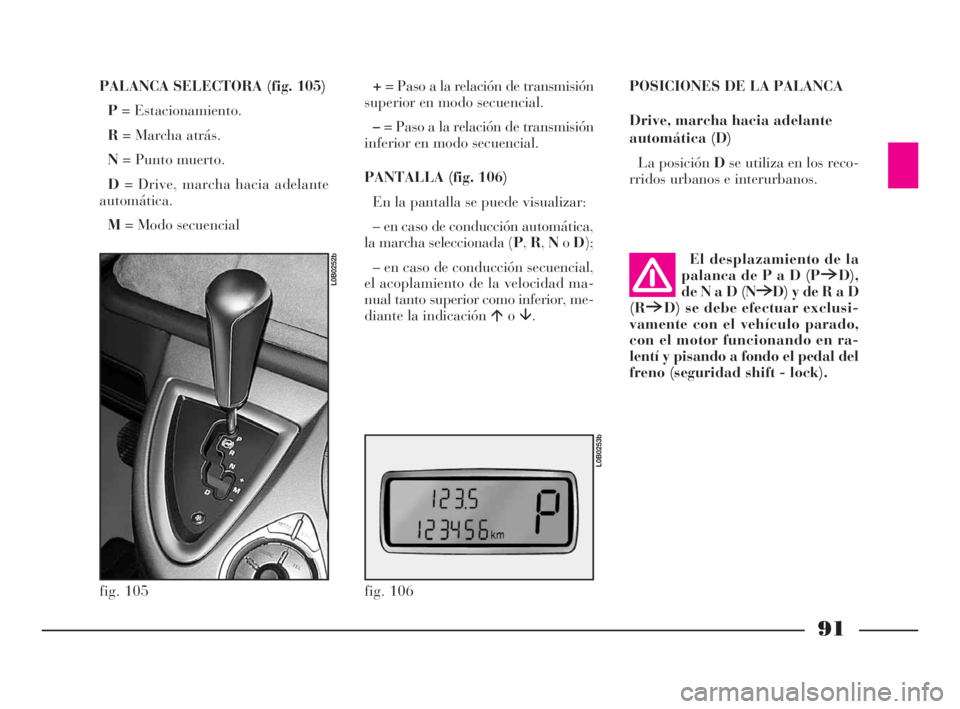 Lancia Phedra 2009 Manual de Empleo y Cuidado (in Spanish) 91
PALANCA SELECTORA (fig. 105)
P= Estacionamiento.
R= Marcha atrás.
N= Punto muerto.
D= Drive, marcha hacia adelante
automática.
M= Modo secuencial+= Paso a la relación de transmisión
superior en Lancia Phedra 2009 Manual de Empleo y Cuidado (in Spanish) 91
PALANCA SELECTORA (fig. 105)
P= Estacionamiento.
R= Marcha atrás.
N= Punto muerto.
D= Drive, marcha hacia adelante
automática.
M= Modo secuencial+= Paso a la relación de transmisión
superior en
