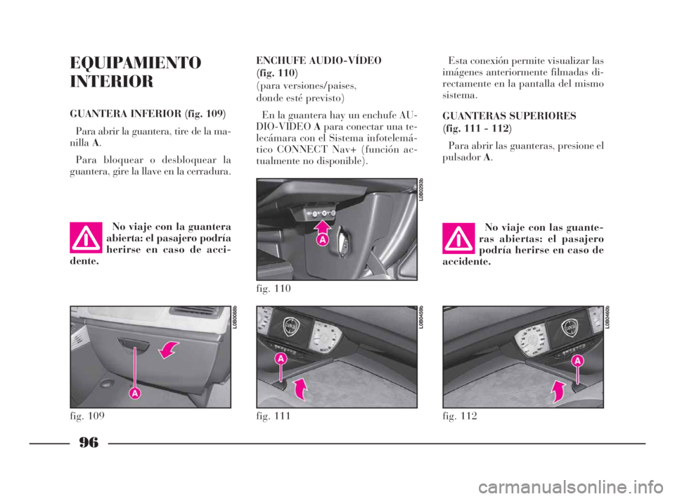 Lancia Phedra 2009  Manual de Empleo y Cuidado (in Spanish) 96
EQUIPAMIENTO
INTERIOR
GUANTERA INFERIOR (fig. 109)
Para abrir la guantera, tire de la ma-
nillaA.
Para bloquear o desbloquear la
guantera, gire la llave en la cerradura.Esta conexión permite visua