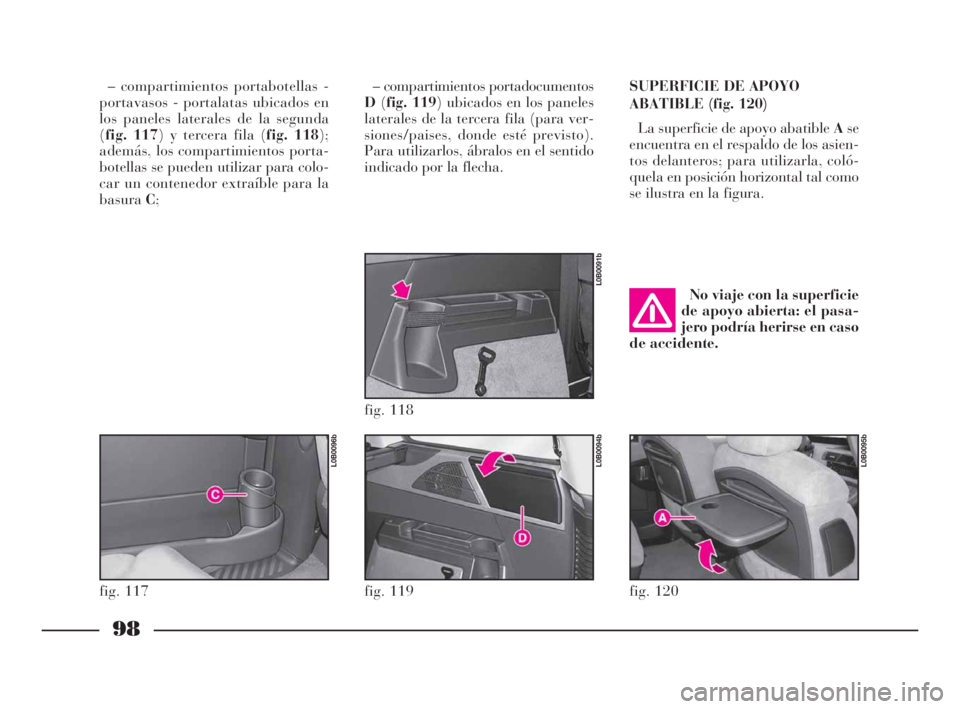 Lancia Phedra 2009  Manual de Empleo y Cuidado (in Spanish) 98
– compartimientos portabotellas -
portavasos - portalatas ubicados en
los paneles laterales de la segunda
(fig. 117) y tercera fila (fig. 118);
además, los compartimientos porta-
botellas se pue