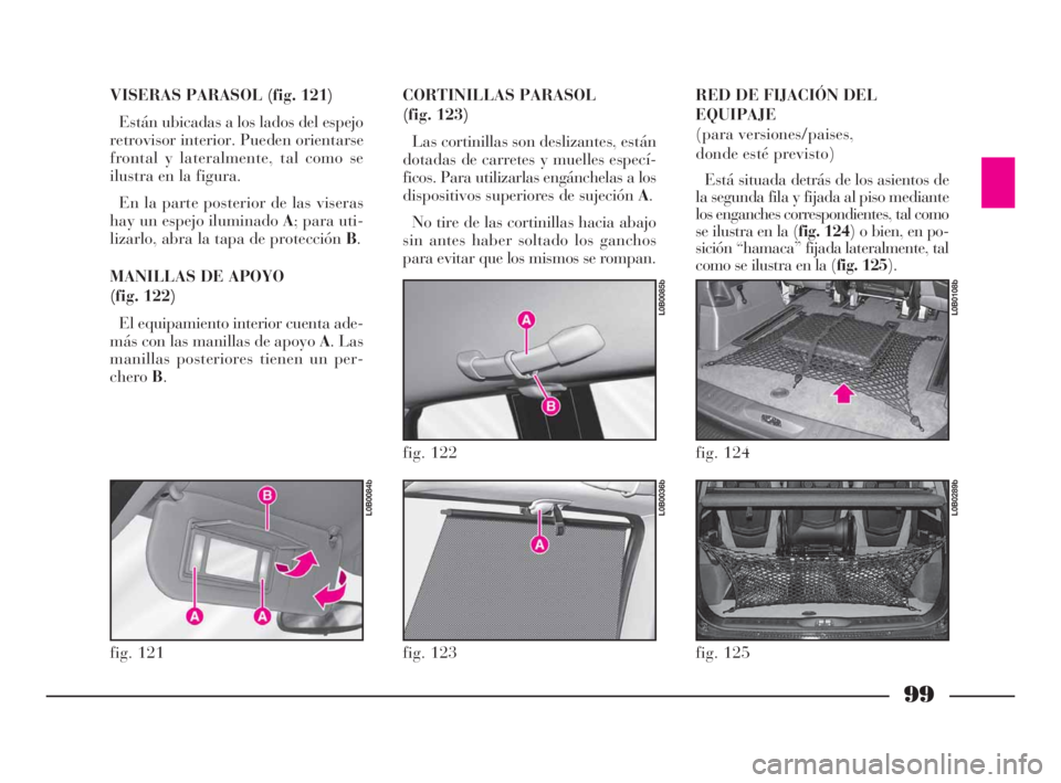 Lancia Phedra 2009 Manual de Empleo y Cuidado (in Spanish) 99
VISERAS PARASOL (fig. 121)
Están ubicadas a los lados del espejo
retrovisor interior. Pueden orientarse
frontal y lateralmente, tal como se
ilustra en la figura.
En la parte posterior de las viser Lancia Phedra 2009 Manual de Empleo y Cuidado (in Spanish) 99
VISERAS PARASOL (fig. 121)
Están ubicadas a los lados del espejo
retrovisor interior. Pueden orientarse
frontal y lateralmente, tal como se
ilustra en la figura.
En la parte posterior de las viser