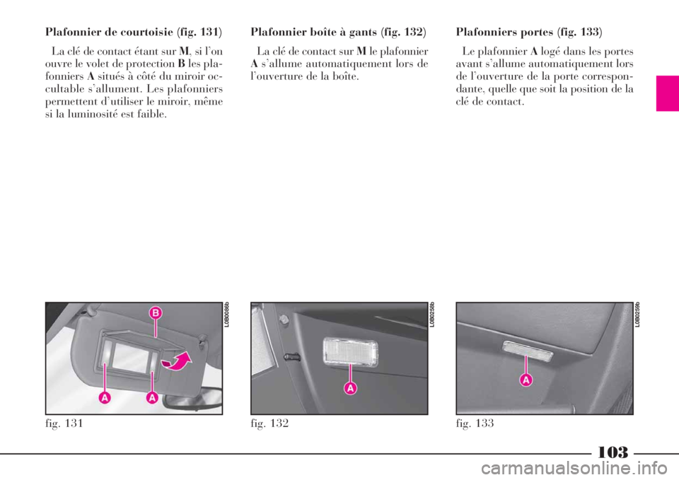 Lancia Phedra 2008  Notice dentretien (in French) 103
Plafonnier de courtoisie (fig. 131)
La clé de contact étant sur M, si l’on
ouvre le volet de protection Bles pla-
fonniersAsitués à côté du miroir oc-
cultable s’allument. Les plafonnier