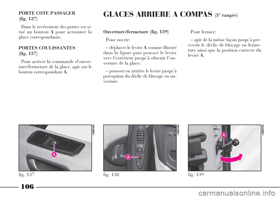 Lancia Phedra 2008  Notice dentretien (in French) 106
PORTE COTE PASSAGER 
(fig. 137)
Dans le revêtement des portes est si-
tué un bouton Apour actionner la
glace correspondante.
PORTES COULISSANTES 
(fig. 137)
Pour activer la commande d’ouver-
t