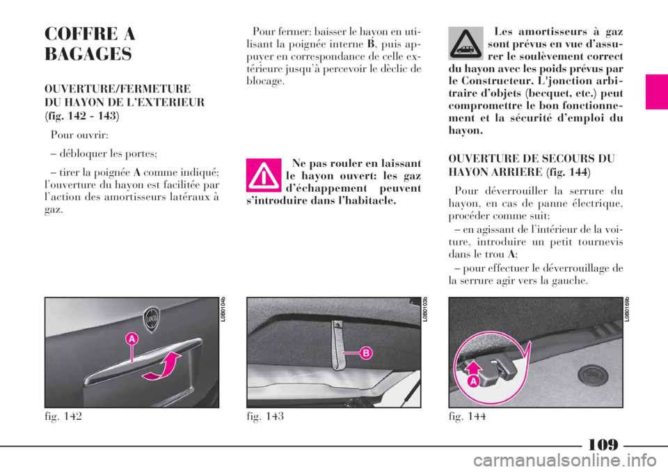 Lancia Phedra 2008  Notice dentretien (in French) 109
COFFRE A
BAGAGES
OUVERTURE/FERMETURE
DU HAYON DE L’EXTERIEUR
(fig. 142 - 143)
Pour ouvrir:
– débloquer les portes;
– tirer la poignée Acomme indiqué;
l’ouverture du hayon est facilitée