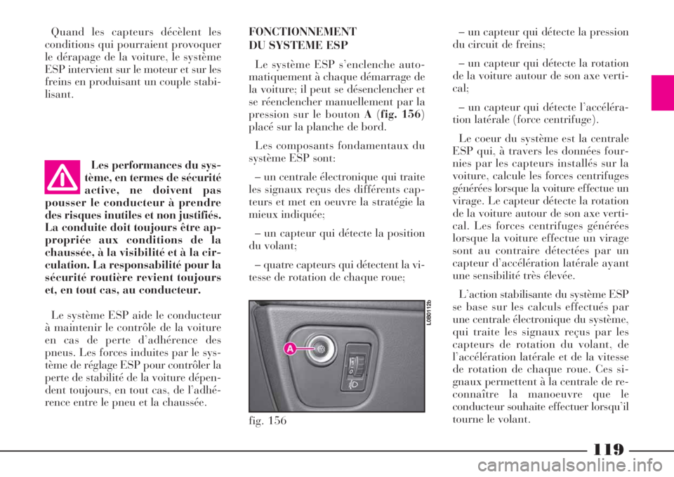 Lancia Phedra 2008  Notice dentretien (in French) 119
Quand les capteurs décèlent les
conditions qui pourraient provoquer
le dérapage de la voiture, le système
ESP intervient sur le moteur et sur les
freins en produisant un couple stabi-
lisant.
