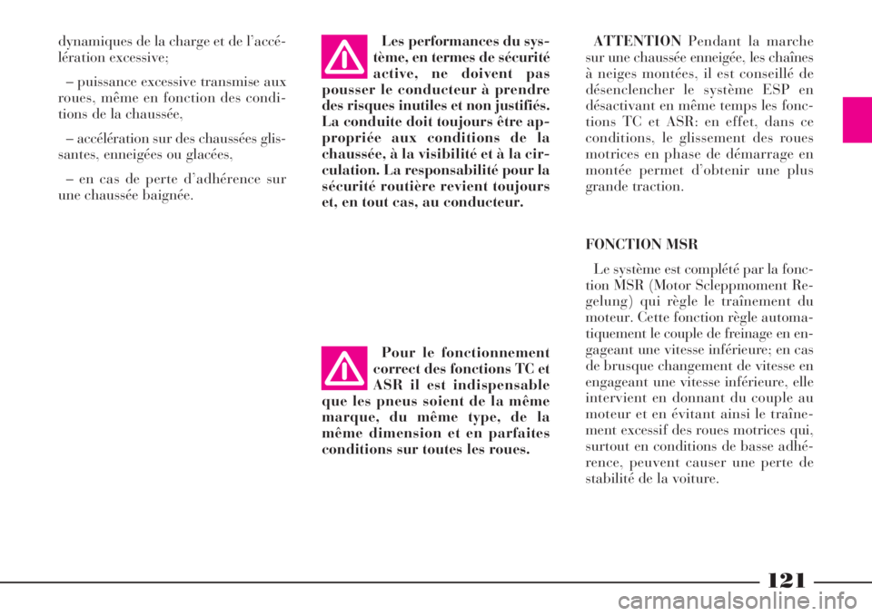 Lancia Phedra 2008  Notice dentretien (in French) 121
dynamiques de la charge et de l’accé-
lération excessive;
– puissance excessive transmise aux
roues, même en fonction des condi-
tions de la chaussée,
– accélération sur des chaussées