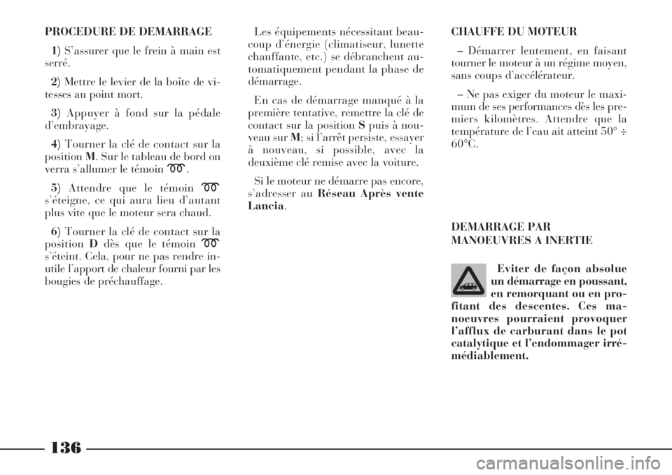 Lancia Phedra 2008  Notice dentretien (in French) 136
PROCEDURE DE DEMARRAGE
1)S’assurer que le frein à main est
serré.
2)Mettre le levier de la boîte de vi-
tesses au point mort.
3)Appuyer à fond sur la pédale
d’embrayage.
4)Tourner la clé