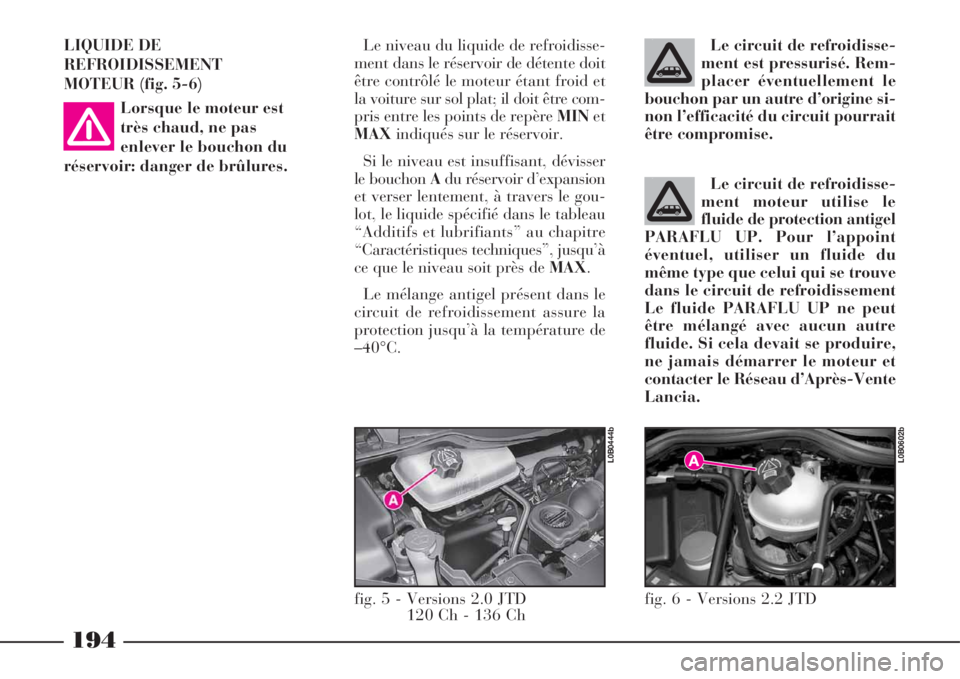 Lancia Phedra 2008 Notice dentretien (in French) 194
LIQUIDE DE
REFROIDISSEMENT
MOTEUR (fig. 5-6)
Lorsque le moteur est
très chaud, ne pas
enlever le bouchon du
réservoir: danger de brûlures.Le niveau du liquide de refroidisse-
ment dans le rése Lancia Phedra 2008 Notice dentretien (in French) 194
LIQUIDE DE
REFROIDISSEMENT
MOTEUR (fig. 5-6)
Lorsque le moteur est
très chaud, ne pas
enlever le bouchon du
réservoir: danger de brûlures.Le niveau du liquide de refroidisse-
ment dans le rése