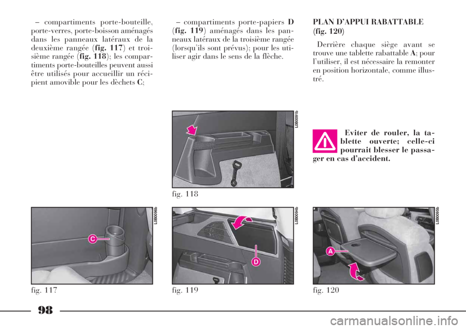 Lancia Phedra 2008  Notice dentretien (in French) 98
– compartiments porte-bouteille,
porte-verres, porte-boisson aménagés
dans les panneaux latéraux de la
deuxième rangée (fig. 117) et troi-
sième rangée (fig. 118); les compar-
timents port
