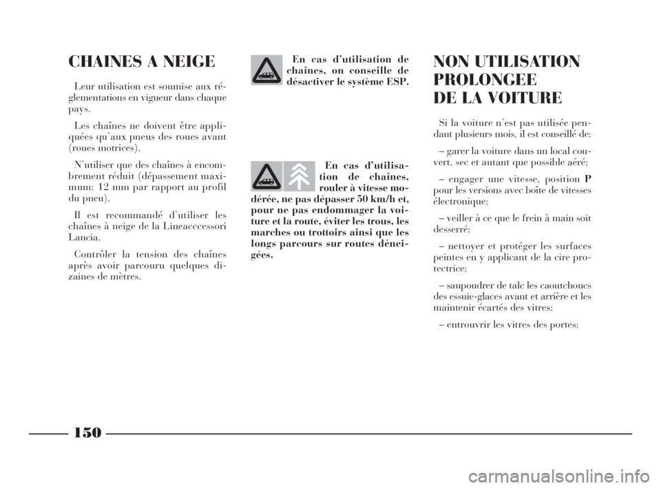 Lancia Phedra 2010  Notice dentretien (in French) 150
CHAINES A NEIGE
Leur utilisation est soumise aux ré-
glementations en vigueur dans chaque
pays.
Les chaînes ne doivent être appli-
quées qu’aux pneus des roues avant
(roues motrices).
N’ut