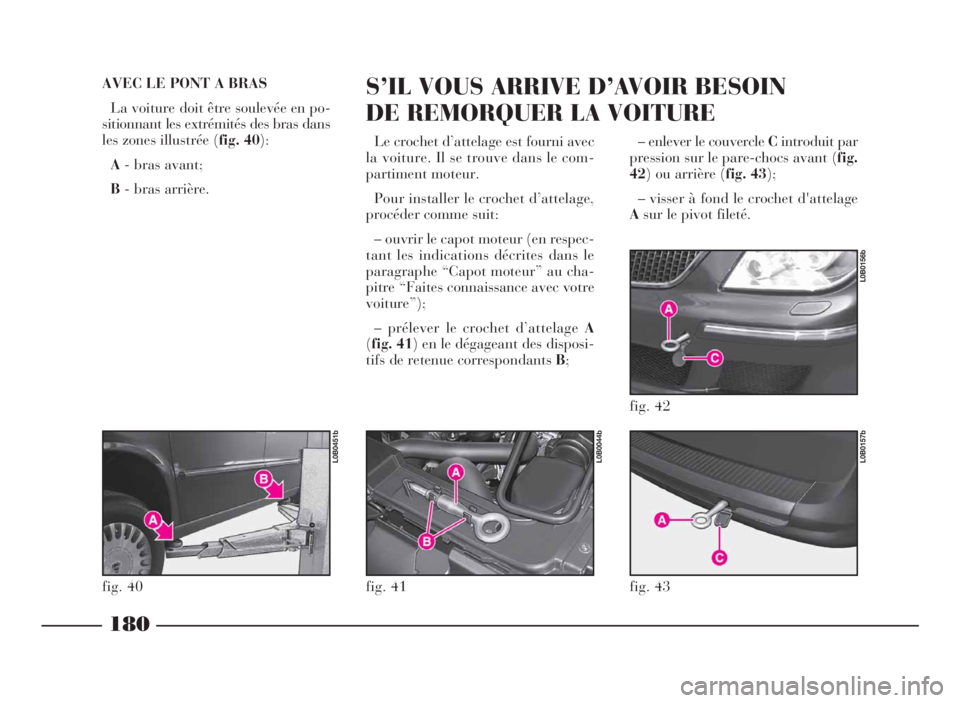 Lancia Phedra 2010  Notice dentretien (in French) – enlever le couvercleCintroduit par
pression sur le pare-chocs avant (fig.
42)ouarrière(fig. 43);
– visser à fond le crochet d'attelage
Asur le pivot fileté.
180
AVEC LE PONT A BRAS
La voi
