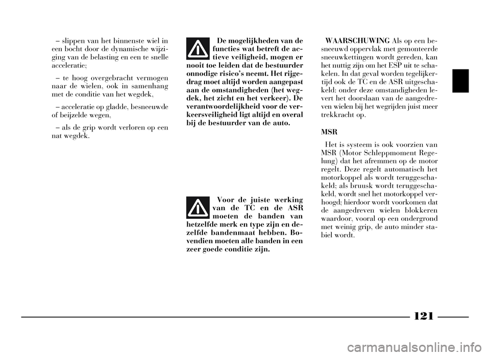 Lancia Phedra 2009  Instructieboek (in Dutch) 121
– slippen van het binnenste wiel in
een bocht door de dynamische wijzi-
ging van de belasting en een te snelle
acceleratie;
– te hoog overgebracht vermogen
naar de wielen, ook in samenhang
met