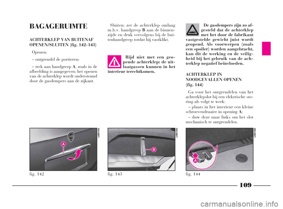 Lancia Phedra 2010 Instructieboek (in Dutch) 109
BAGAGERUIMTE
ACHTERKLEP VAN BUITENAF
OPENEN/SLUITEN (fig. 142-143)
Openen:
– ontgrendel de portieren;
– trek aan handgreep A, zoals in de
afbeelding is aangegeven; het openen
van de achterklep Lancia Phedra 2010 Instructieboek (in Dutch) 109
BAGAGERUIMTE
ACHTERKLEP VAN BUITENAF
OPENEN/SLUITEN (fig. 142-143)
Openen:
– ontgrendel de portieren;
– trek aan handgreep A, zoals in de
afbeelding is aangegeven; het openen
van de achterklep
