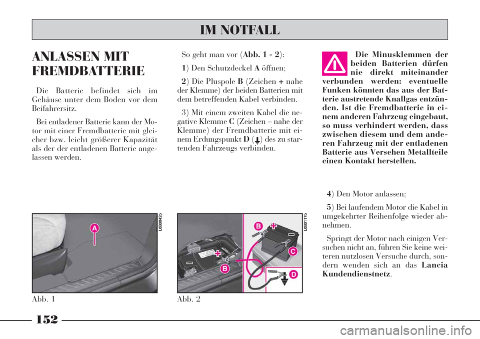 Lancia Phedra 2008  Manual de Uso e Manutenção (in Portuguese) ANLASSEN MIT
FREMDBATTERIE
Die Batterie befindet sich im
Gehäuse unter dem Boden vor dem
Beifahrersitz.
Bei entladener Batterie kann der Mo-
tor mit einer Fremdbatterie mit glei-
cher bzw. leicht gr