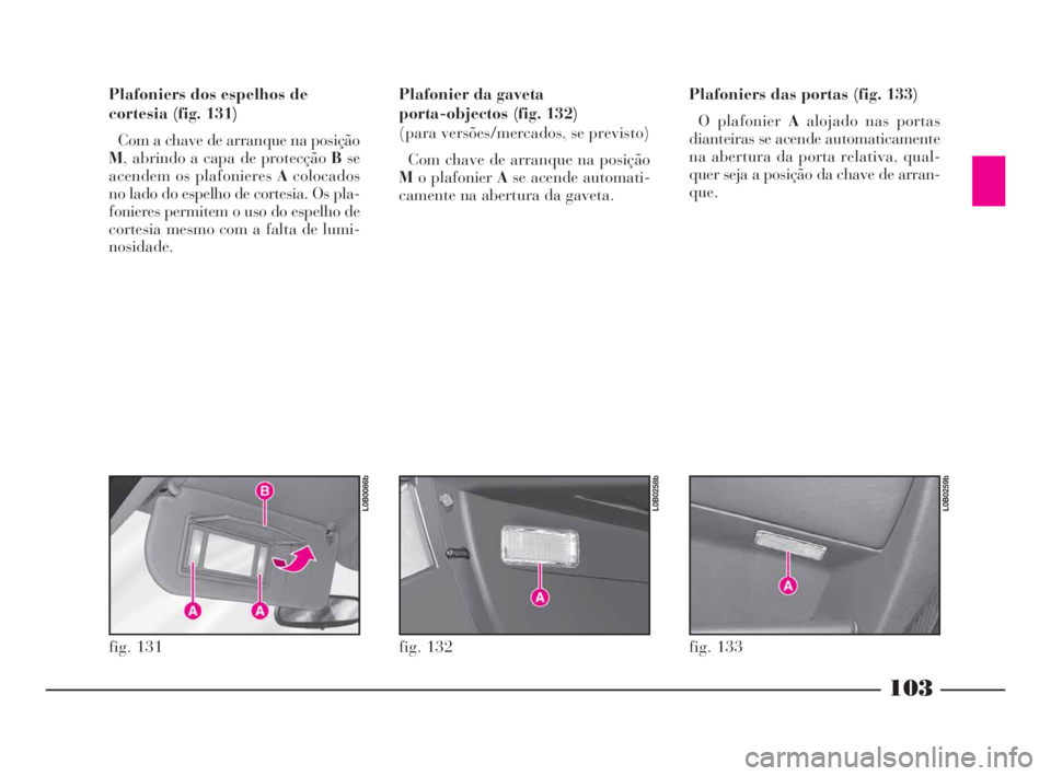 Lancia Phedra 2010  Manual de Uso e Manutenção (in Portuguese) 103
Plafoniers dos espelhos de
cortesia (fig. 131)
Com a chave de arranque na posição
M, abrindo a capa de protecção Bse
acendem os plafonieres Acolocados
no lado do espelho de cortesia. Os pla-
f