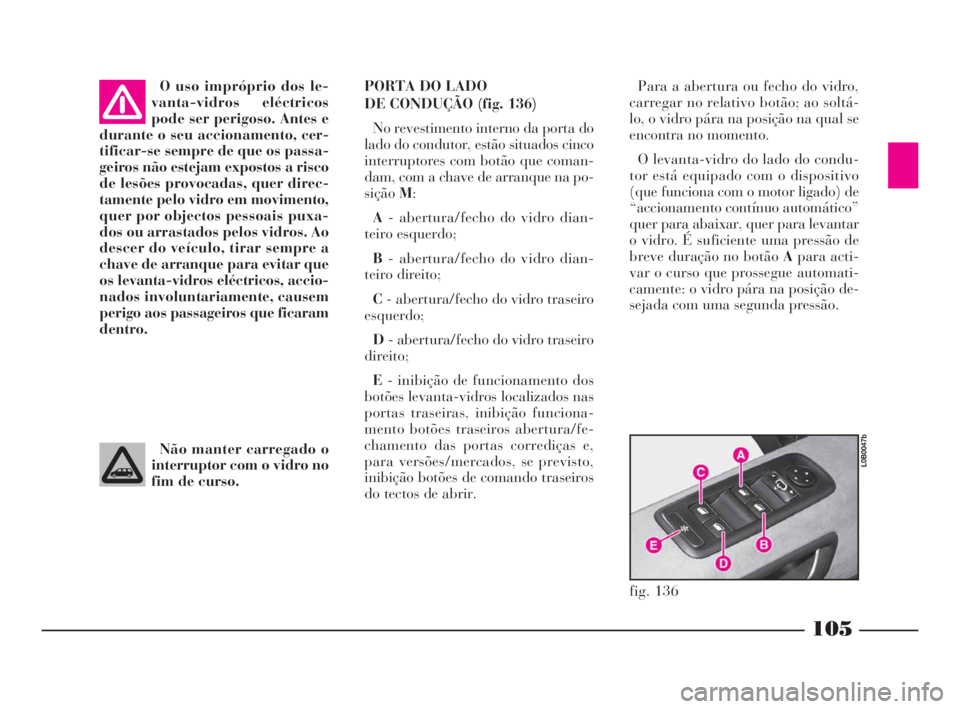 Lancia Phedra 2010  Manual de Uso e Manutenção (in Portuguese) 105
O uso impróprio dos le-
vanta-vidros eléctricos
pode ser perigoso. Antes e
durante o seu accionamento, cer-
tificar-se sempre de que os passa-
geiros não estejam expostos a risco
de lesões pro