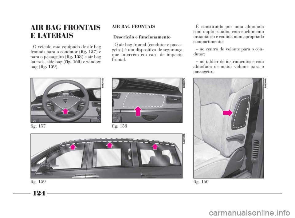 Lancia Phedra 2010  Manual de Uso e Manutenção (in Portuguese) 124
AIR BAG FRONTAIS
E LATERAIS 
O veículo esta equipado de air bag
frontais para o condutor (fig. 157) e
para o passageiro (fig. 158) e air bag
laterais, side bag (fig. 160) e window
bag (fig. 159).