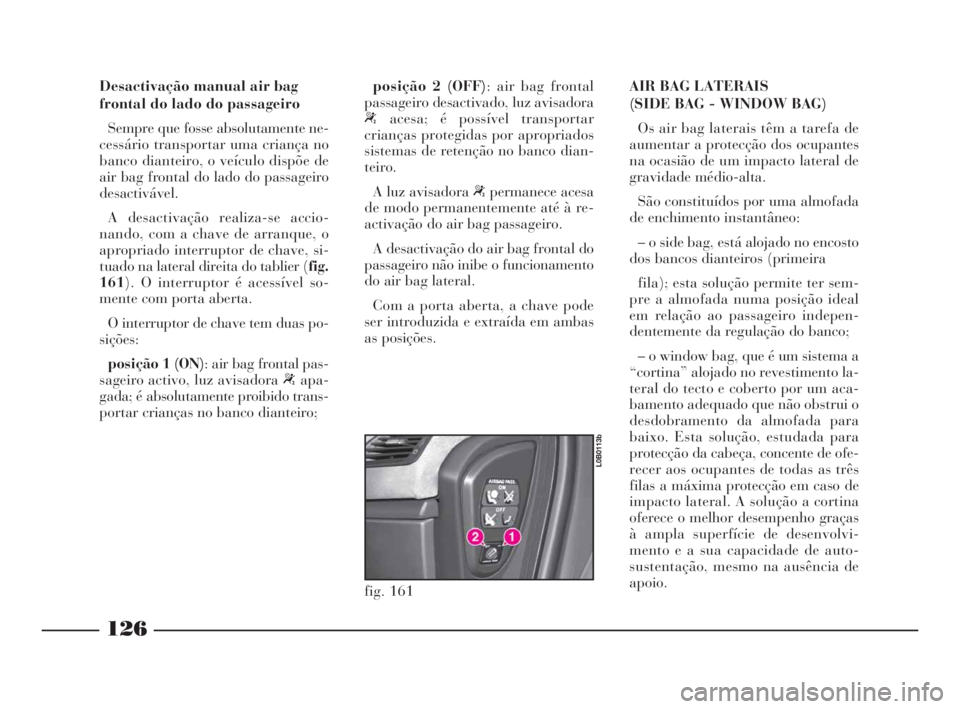 Lancia Phedra 2010  Manual de Uso e Manutenção (in Portuguese) 126
Desactivação manual air bag
frontal do lado do passageiro
Sempre que fosse absolutamente ne-
cessário transportar uma criança no
banco dianteiro, o veículo dispõe de
air bag frontal do lado 
