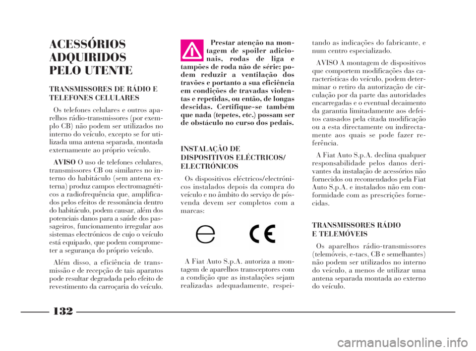 Lancia Phedra 2010  Manual de Uso e Manutenção (in Portuguese) 132
ACESSÓRIOS
ADQUIRIDOS
PELO UTENTE
TRANSMISSORES DE RÁDIO E
TELEFONES CELULARES
Os telefones celulares e outros apa-
relhos rádio-transmissores (por exem-
plo CB) não podem ser utilizados no
in