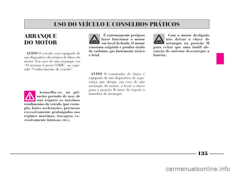 Lancia Phedra 2010  Manual de Uso e Manutenção (in Portuguese) 135
ARRANQUE
DO MOTOR
AVISOO veículo está equipado de
um dispositivo electrónico de bloco do
motor. Em caso de não arranque ver
“O sistema Lancia CODE” no capí-
tulo “Conhecimento do veícu
