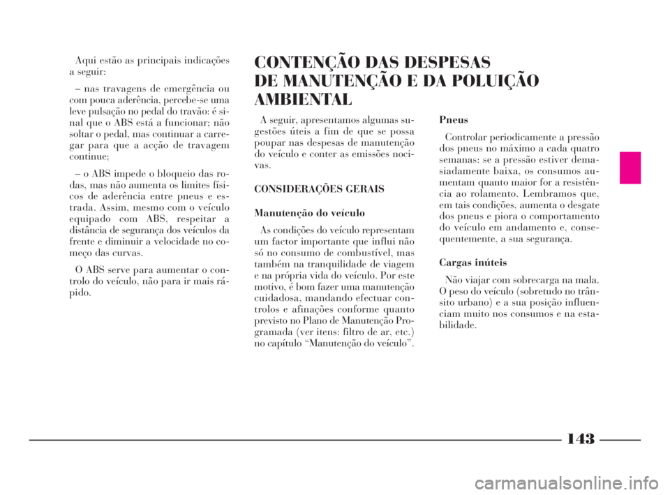 Lancia Phedra 2010  Manual de Uso e Manutenção (in Portuguese) 143
Aqui estão as principais indicações
a seguir:
– nas travagens de emergência ou
com pouca aderência, percebe-se uma
leve pulsação no pedal do travão: é si-
nal que o ABS está a funciona