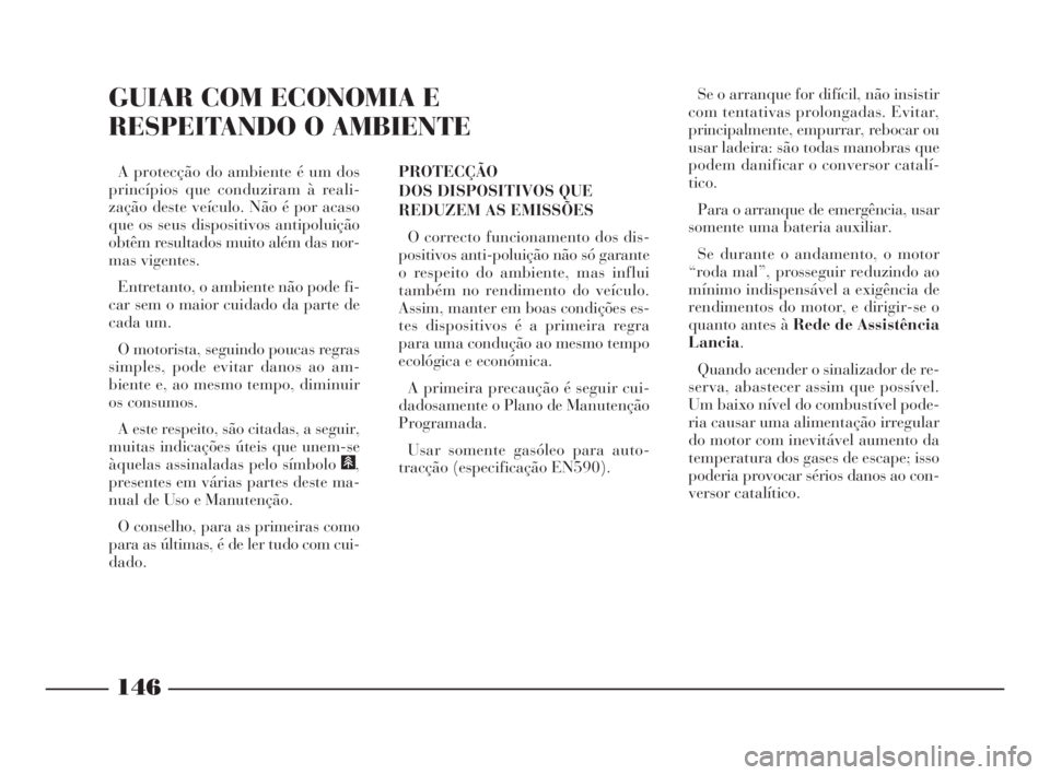 Lancia Phedra 2010  Manual de Uso e Manutenção (in Portuguese) 146
GUIAR COM ECONOMIA E 
RESPEITANDO O AMBIENTE
PROTECÇÃO
DOS DISPOSITIVOS QUE
REDUZEM AS EMISSÕES
O correcto funcionamento dos dis-
positivos anti-poluição não só garante
o respeito do ambien