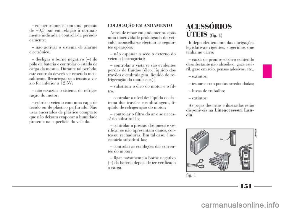 Lancia Phedra 2010  Manual de Uso e Manutenção (in Portuguese) 151
– encher os pneus com uma pressão
de +0,5 bar em relação à normal-
mente indicada e controlá-la periodi-
camente;
– não activar o sistema de alarme
electrónico;
– desligar o borne neg