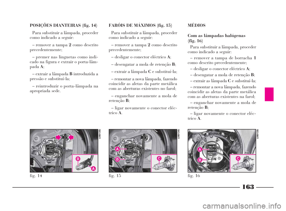 Lancia Phedra 2010  Manual de Uso e Manutenção (in Portuguese) 163
POSIÇÕES DIANTEIRAS (fig. 14)
Para substituir a lâmpada, proceder
como indicado a seguir:
– remover a tampa 2como descrito
precedentemente;
– premer nas linguetas como indi-
cado na figura 