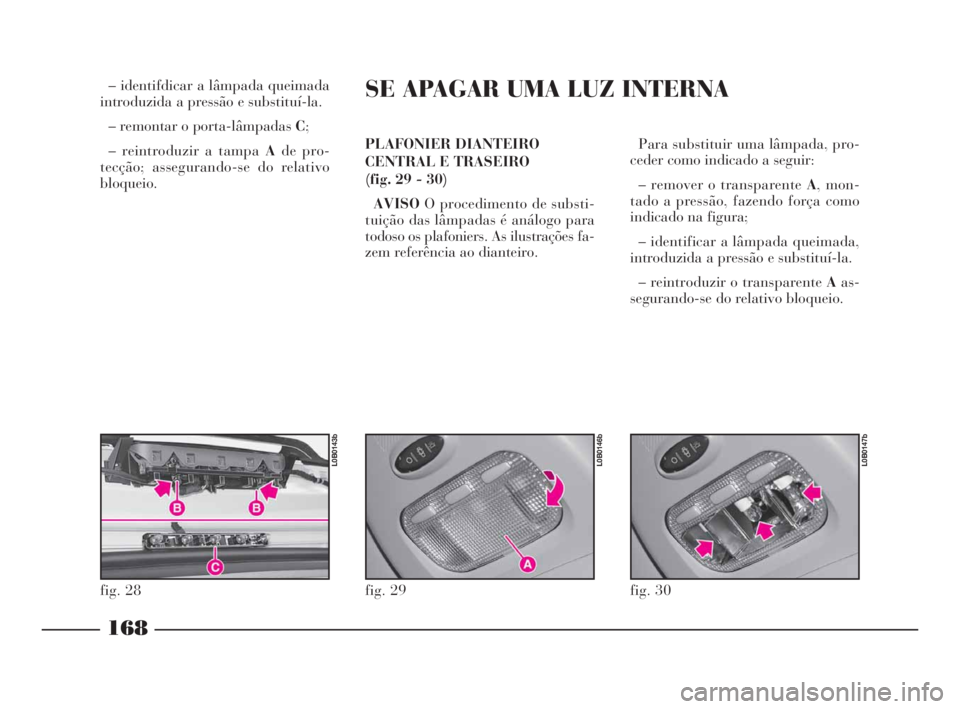Lancia Phedra 2010  Manual de Uso e Manutenção (in Portuguese) – identifdicar a lâmpada queimada
introduzida a pressão e substituí-la.
– remontar o porta-lâmpadas C;
– reintroduzir a tampa Ade pro-
tecção; assegurando-se do relativo
bloqueio.PLAFONIER