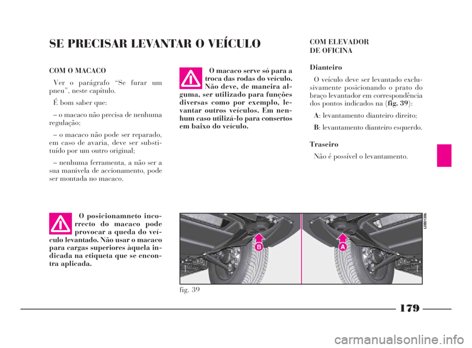Lancia Phedra 2010  Manual de Uso e Manutenção (in Portuguese) 179
SE PRECISAR LEVANTAR O VEÍCULO 
O posicionamneto inco-
rrecto do macaco pode
provocar a queda do veí-
culo levantado. Não usar o macaco
para cargas superiores àquela in-
dicada na etiqueta que