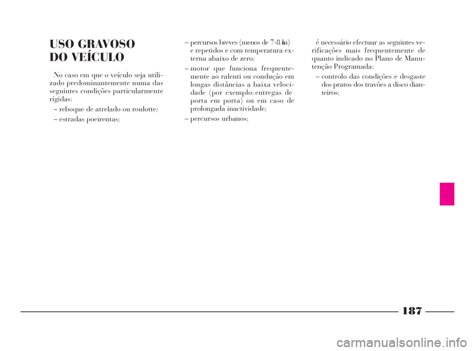 Lancia Phedra 2010  Manual de Uso e Manutenção (in Portuguese) 187
USO GRAVOSO 
DO VEÍCULO
No caso em que o veículo seja utili-
zado predominantemente numa das
seguintes condições particularmente
rígidas:
– reboque de atrelado ou roulotte;
– estradas poe