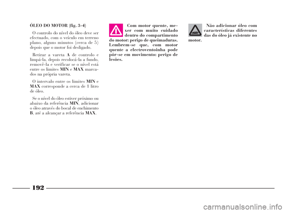 Lancia Phedra 2010  Manual de Uso e Manutenção (in Portuguese) Não adicionar óleo com
características diferentes
das do óleo já existente no
motor. ÓLEO DO MOTOR (fig. 3-4)
O controlo do nível do óleo deve ser
efectuado, com o veículo em terreno
plano, a