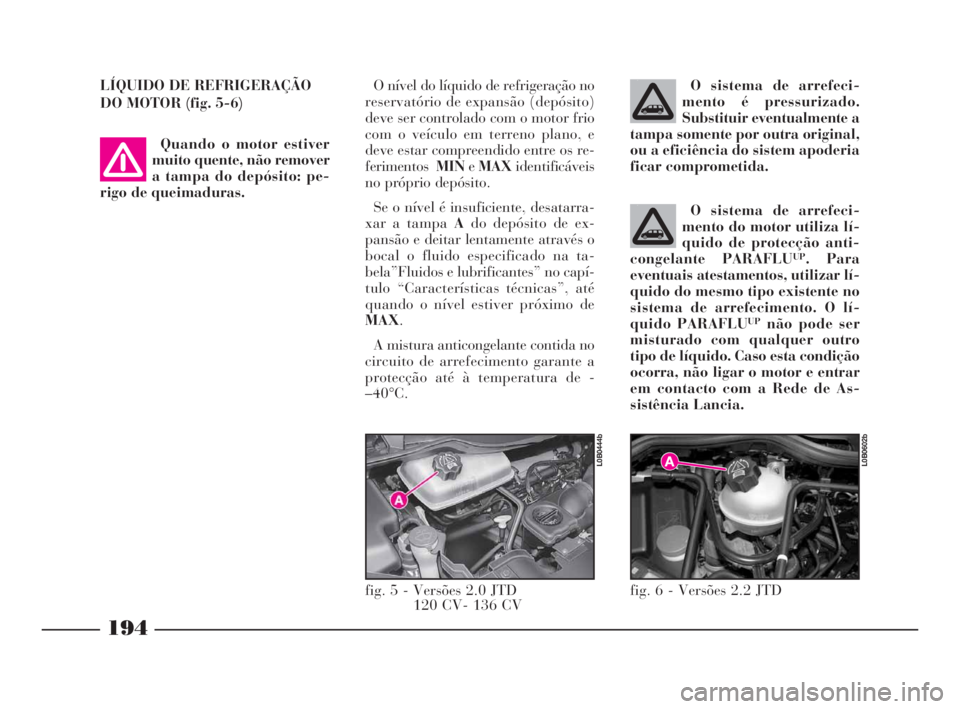 Lancia Phedra 2010  Manual de Uso e Manutenção (in Portuguese) O sistema de arrefeci-
mento do motor utiliza lí-
quido de protecção anti-
congelante PARAFLU
UP. Para
eventuais atestamentos, utilizar lí-
quido do mesmo tipo existente no
sistema de arrefeciment