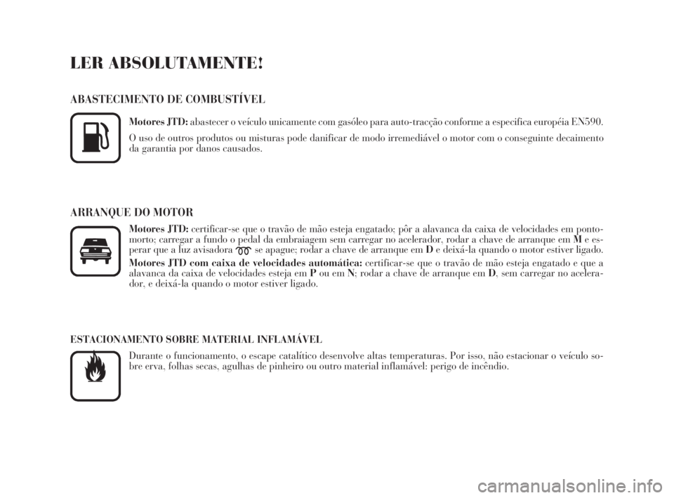 Lancia Phedra 2010  Manual de Uso e Manutenção (in Portuguese) LER ABSOLUTAMENTE!
ABASTECIMENTO DE COMBUSTÍVEL
Motores JTD:abastecer o veículo unicamente com gasóleo para auto-tracção conforme a especifica européia EN590.
O uso de outros produtos ou mistura