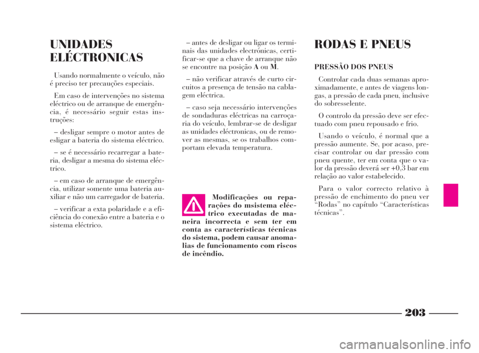 Lancia Phedra 2010  Manual de Uso e Manutenção (in Portuguese) 203
UNIDADES
ELÉCTRONICAS
Usando normalmente o veículo, não
é preciso ter precauções especiais.
Em caso de intervenções no sistema
eléctrico ou de arranque de emergên-
cia, é necessário se