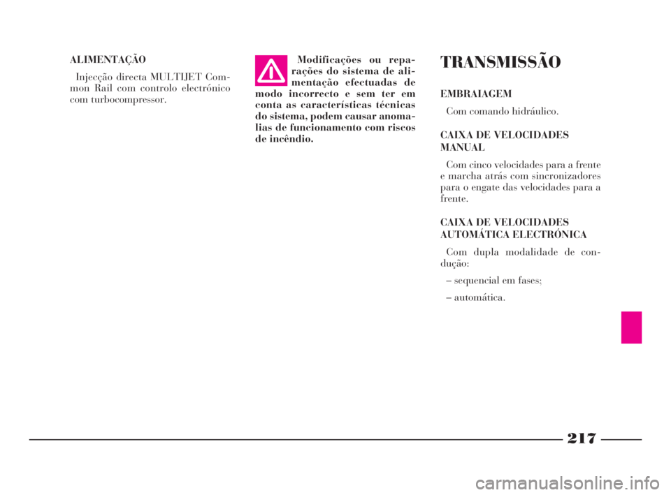 Lancia Phedra 2010  Manual de Uso e Manutenção (in Portuguese) 217
ALIMENTAÇÃO
Injecção directa MULTIJET Com-
mon Rail com controlo electrónico
com turbocompressor.TRANSMISSÃO
EMBRAIAGEM
Com comando hidráulico.
CAIXA DE VELOCIDADES
MANUAL
Com cinco velocid