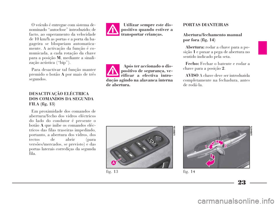 Lancia Phedra 2010  Manual de Uso e Manutenção (in Portuguese) 23
O veículo é entregue com sistema de-
nominado “autoclose” introduzido; de
facto, ao superamento da velocidade
de 10 km/h as portas e a porta da ba-
gageira se bloqueiam automatica-
mente. A a