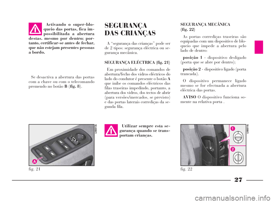 Lancia Phedra 2010 Manual de Uso e Manutenção (in Portuguese) 27
SEGURANÇA MECÂNICA
(fig. 22)
As portas corrediças traseiras são
equipadas com um dispositivo de blo-
queio que impede a abertura pelo
lado de dentro:
posição 1- dispositivo desligado
(porta Lancia Phedra 2010 Manual de Uso e Manutenção (in Portuguese) 27
SEGURANÇA MECÂNICA
(fig. 22)
As portas corrediças traseiras são
equipadas com um dispositivo de blo-
queio que impede a abertura pelo
lado de dentro:
posição 1- dispositivo desligado
(porta